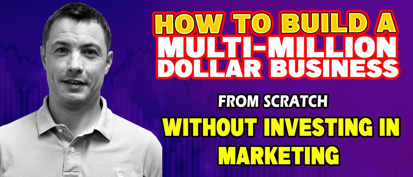 How to Build a Multi-Million Dollar Business from Scratch Without Investing in Marketing