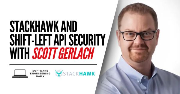StackHawk and Shift-Left API Security with Scott Gerlach - Software Engineering Daily
